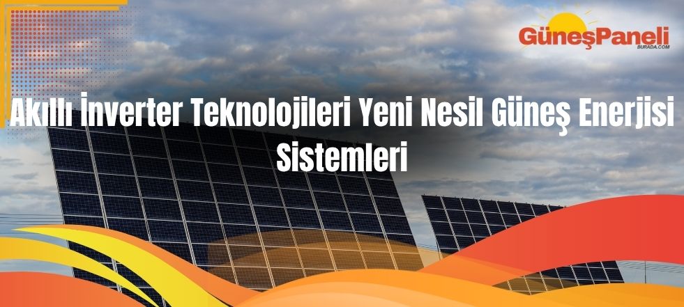 Akıllı İnverter Teknolojileri Yeni Nesil Güneş Enerjisi Sistemleri