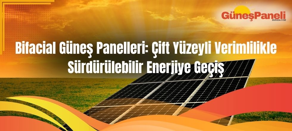 Bifacial Güneş Panelleri Nedir? Avantajları, Kullanım Alanları ve Geleceği