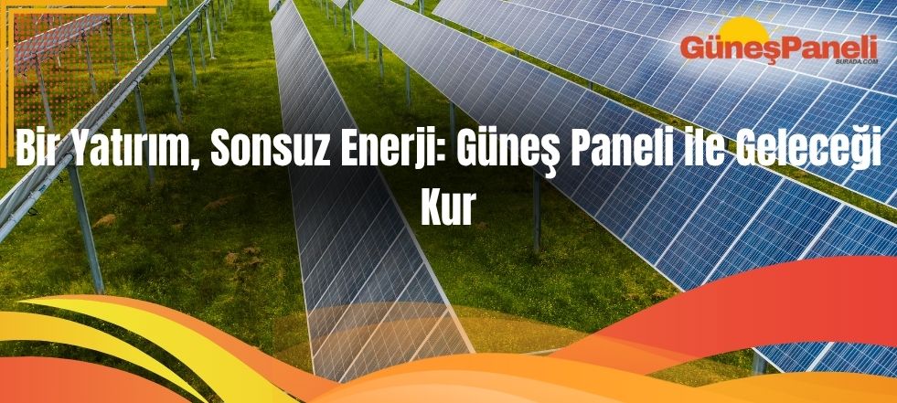 Bir Yatırım, Sonsuz Enerji: Güneş Paneli ile Geleceği Kur