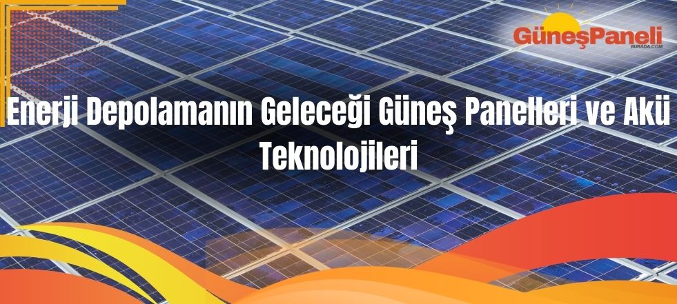 Enerji Depolamanın Geleceği Güneş Panelleri ve Akü Teknolojileri