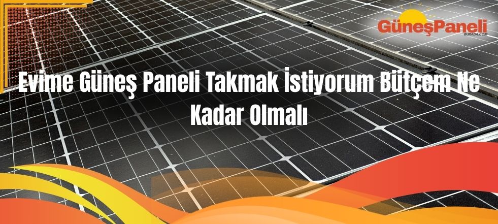 Evime Güneş Paneli Takmak İstiyorum Bütçem Ne Kadar Olmalı