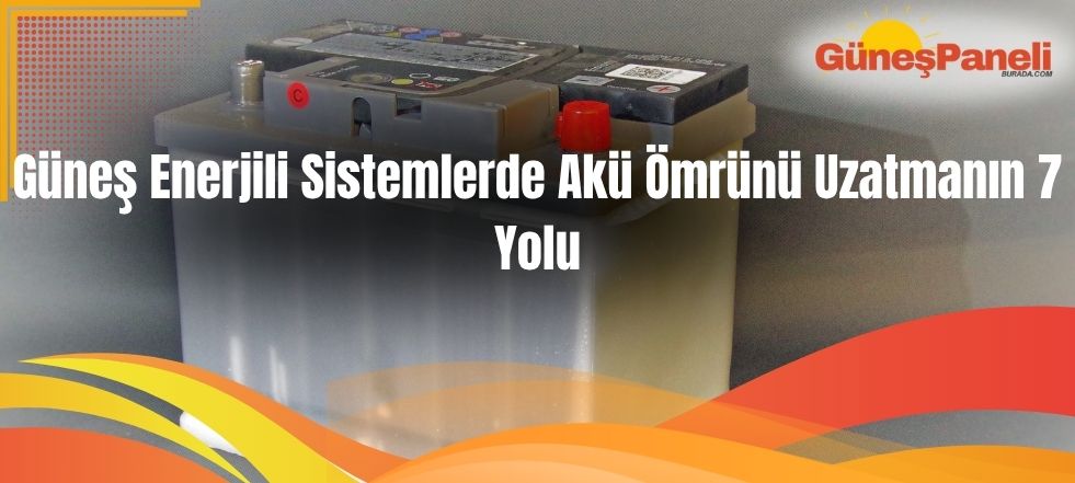 Güneş Enerjili Sistemlerde Akü Ömrünü Uzatmanın 7 Yolu