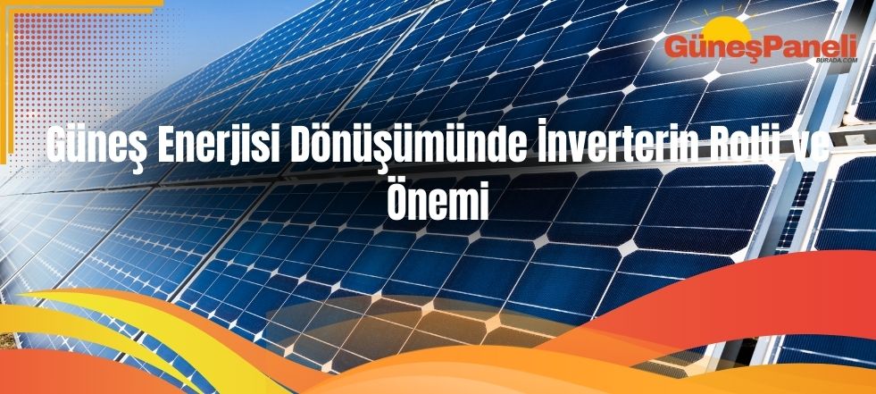Güneş Enerjisi Dönüşümünde İnverterin Rolü ve Önemi