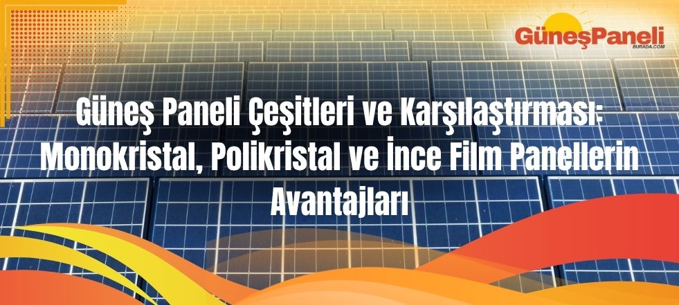 Güneş Paneli Çeşitleri ve Karşılaştırması Monokristal, Polikristal ve İnce Film Panellerin Avantajları