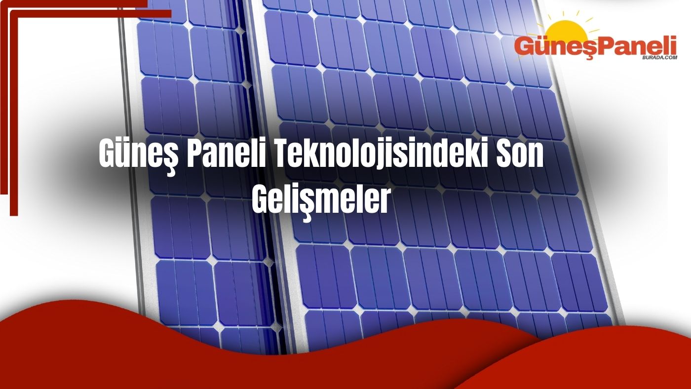 Güneş Paneli Teknolojisindeki Son Gelişmeler