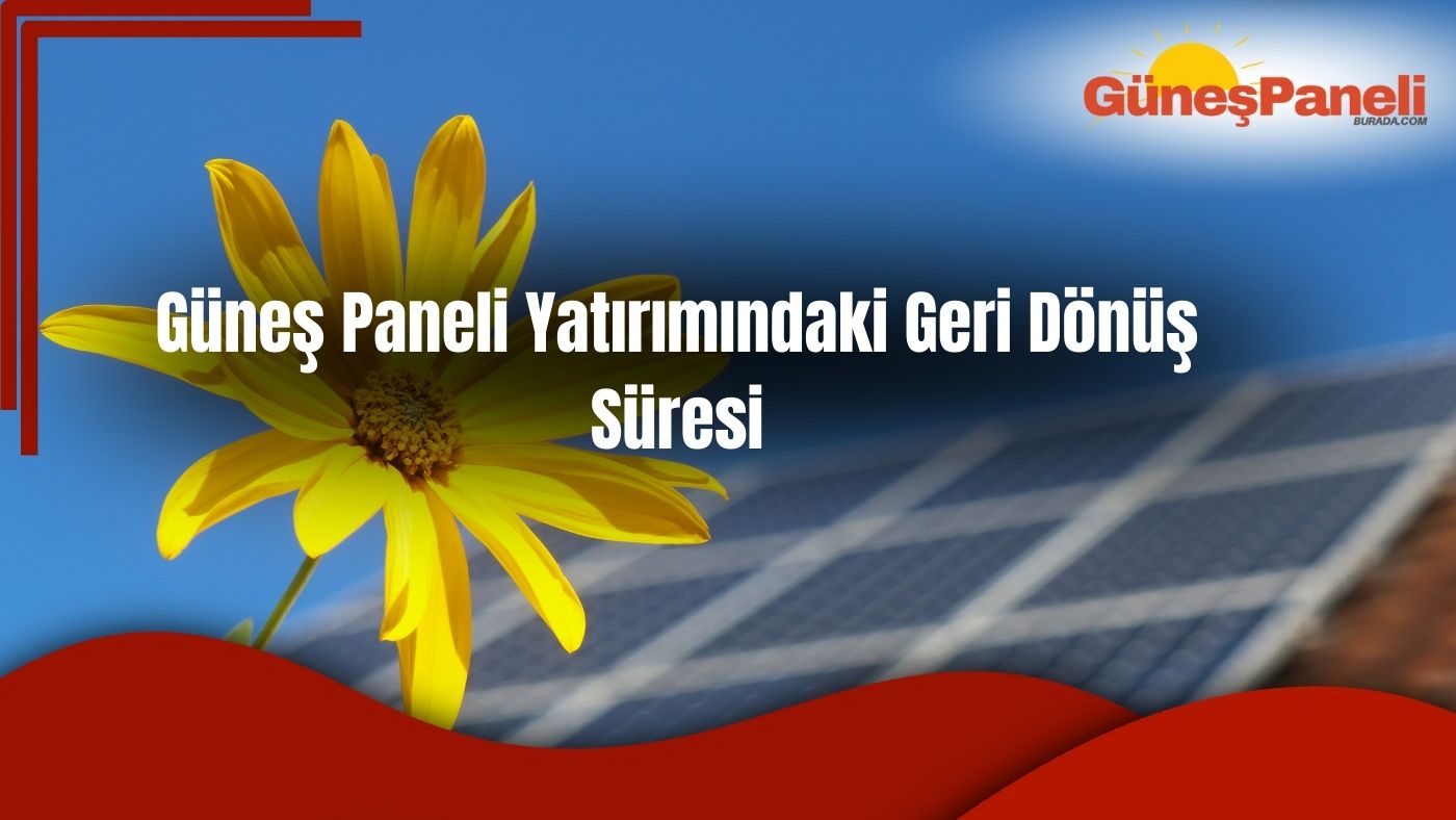 Güneş Paneli Yatırımındaki Geri Dönüş Süresi