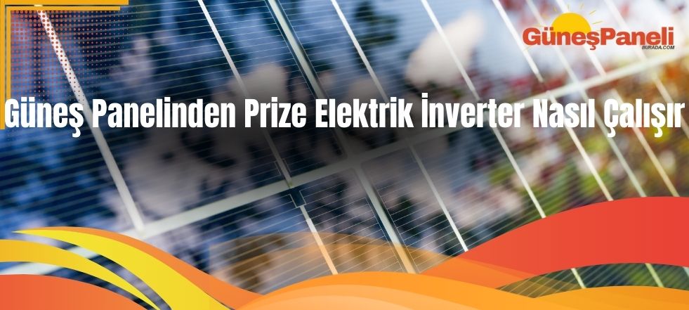 Güneş Panelinden Prize Elektrik İnverter Nasıl Çalışır