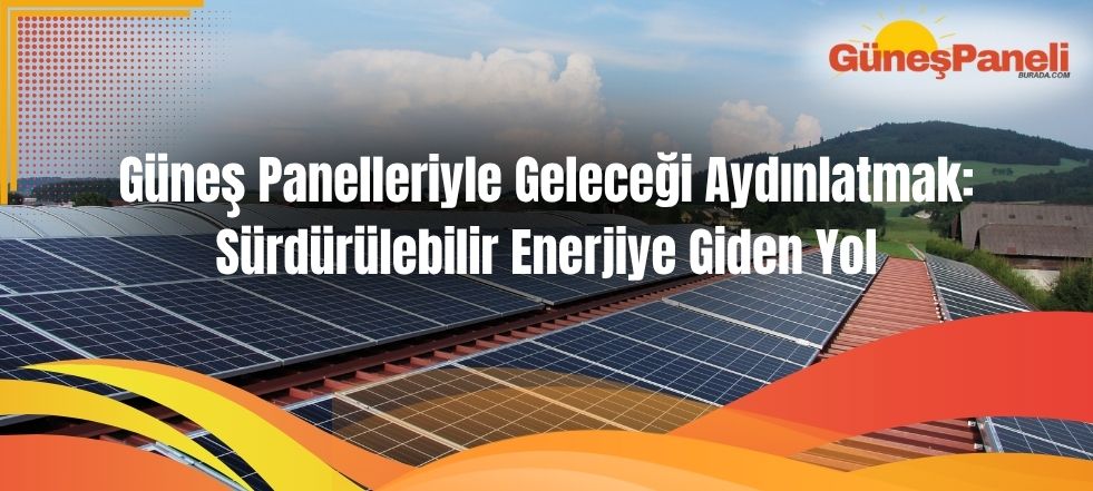Güneş Panelleriyle Geleceği Aydınlatmak Sürdürülebilir Enerjiye Giden Yol