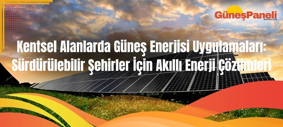 Kentsel Alanlarda Güneş Enerjisi Uygulamaları Sürdürülebilir Şehirler İçin Akıllı Enerji Çözümleri