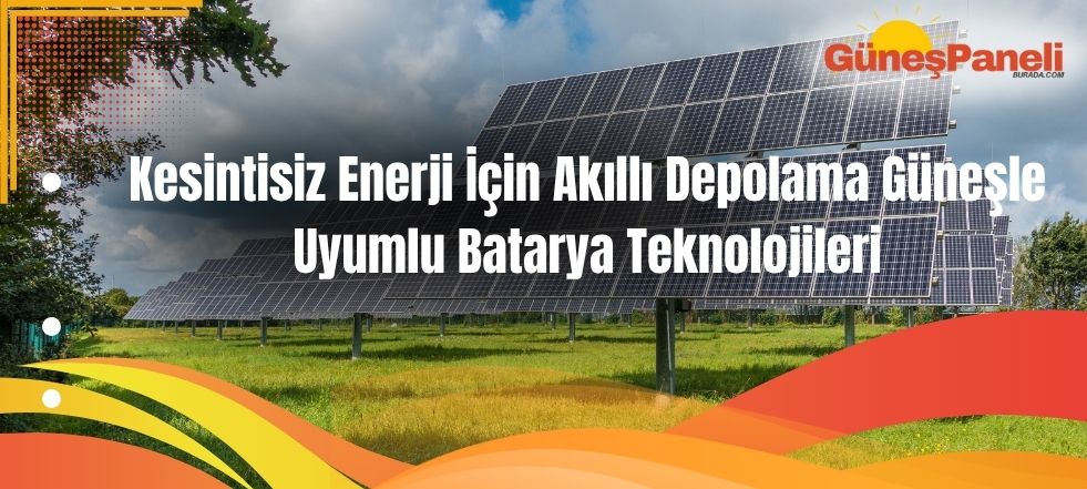 Kesintisiz Enerji İçin Akıllı Depolama: Güneşle Uyumlu Batarya Teknolojileri