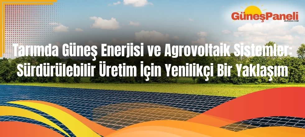 Tarımda Güneş Enerjisi ve Agrovoltaik Sistemler Sürdürülebilir Üretim İçin Yenilikçi Bir Yaklaşım